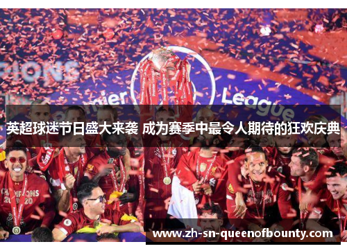 英超球迷节日盛大来袭 成为赛季中最令人期待的狂欢庆典