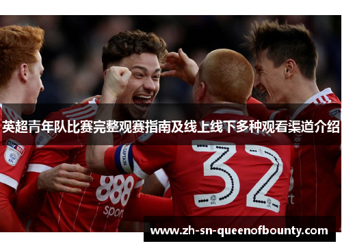 英超青年队比赛完整观赛指南及线上线下多种观看渠道介绍