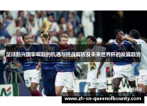 足球新兴国家崛起的机遇与挑战解析及未来世界杯的发展趋势