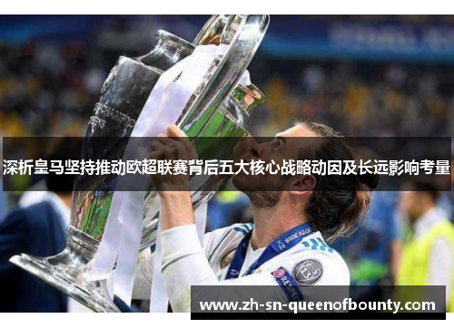 深析皇马坚持推动欧超联赛背后五大核心战略动因及长远影响考量