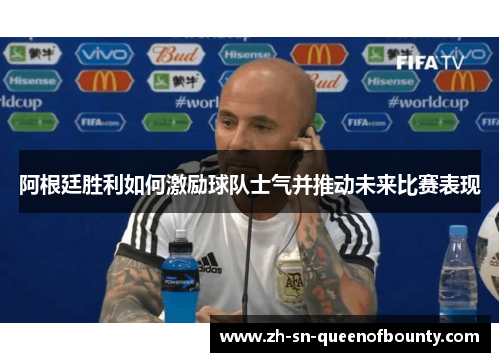 阿根廷胜利如何激励球队士气并推动未来比赛表现