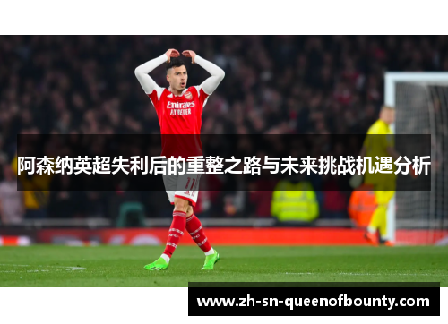 阿森纳英超失利后的重整之路与未来挑战机遇分析