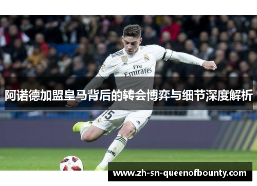 阿诺德加盟皇马背后的转会博弈与细节深度解析