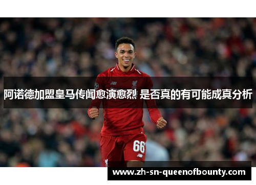 阿诺德加盟皇马传闻愈演愈烈 是否真的有可能成真分析