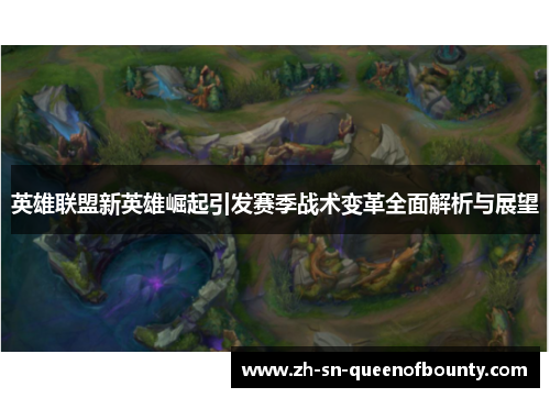 英雄联盟新英雄崛起引发赛季战术变革全面解析与展望