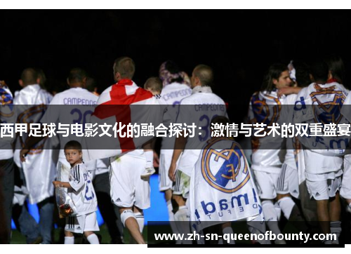 西甲足球与电影文化的融合探讨：激情与艺术的双重盛宴