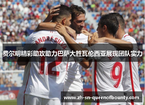 费尔明精彩助攻助力巴萨大胜瓦伦西亚展现团队实力