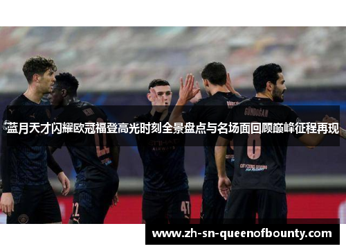 蓝月天才闪耀欧冠福登高光时刻全景盘点与名场面回顾巅峰征程再现