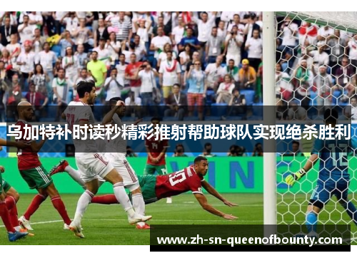 乌加特补时读秒精彩推射帮助球队实现绝杀胜利