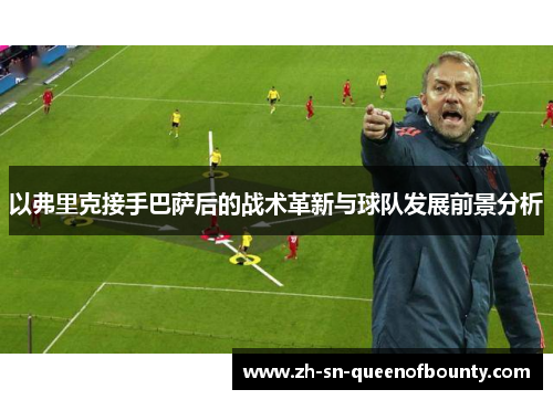 以弗里克接手巴萨后的战术革新与球队发展前景分析