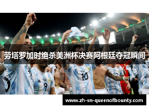 劳塔罗加时绝杀美洲杯决赛阿根廷夺冠瞬间
