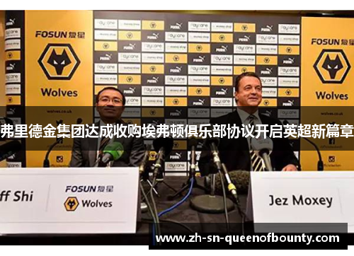 弗里德金集团达成收购埃弗顿俱乐部协议开启英超新篇章