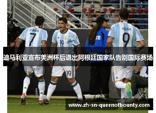 迪马利亚宣布美洲杯后退出阿根廷国家队告别国际赛场