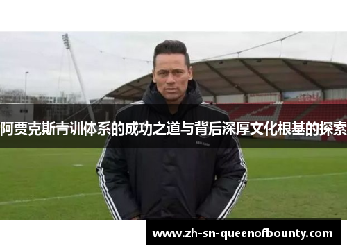 阿贾克斯青训体系的成功之道与背后深厚文化根基的探索