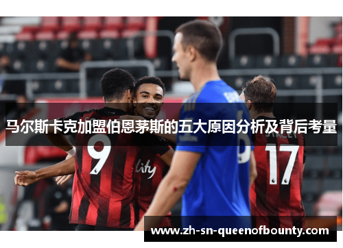 马尔斯卡克加盟伯恩茅斯的五大原因分析及背后考量