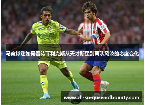 马竞球迷如何看待菲利克斯从天才新星到离队风波的态度变化