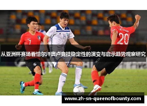 从亚洲杯赛场看恰尔汗奥卢竞技稳定性的演变与启示趋势观察研究