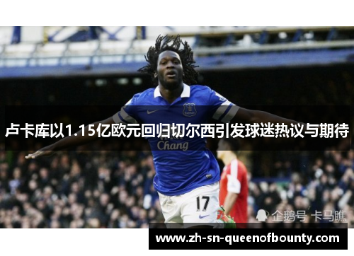 卢卡库以1.15亿欧元回归切尔西引发球迷热议与期待