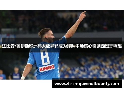 法比安·鲁伊斯欧洲杯大放异彩成为球队中场核心引领西班牙崛起