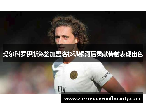 玛尔科罗伊斯免签加盟洛杉矶银河后贡献传射表现出色