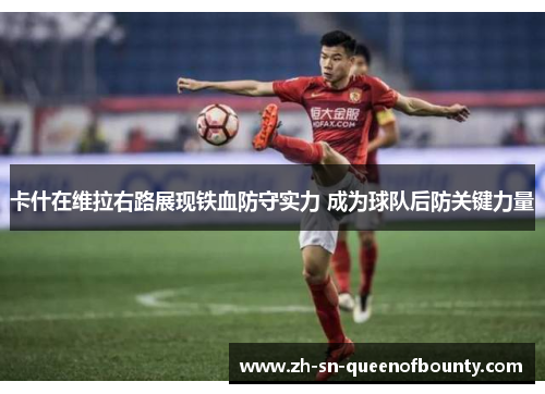 卡什在维拉右路展现铁血防守实力 成为球队后防关键力量 卡什在维拉右路展现铁血防守实力 成为球队后防关键力量
