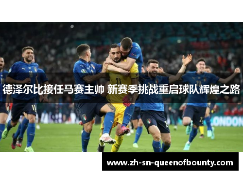 德泽尔比接任马赛主帅 新赛季挑战重启球队辉煌之路 德泽尔比接任马赛主帅 新赛季挑战重启球队辉煌之路