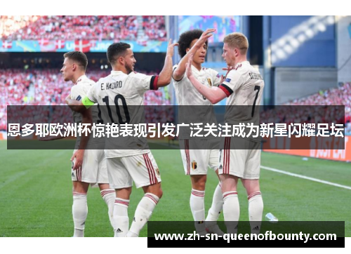 恩多耶欧洲杯惊艳表现引发广泛关注成为新星闪耀足坛 恩多耶欧洲杯惊艳表现引发广泛关注成为新星闪耀足坛